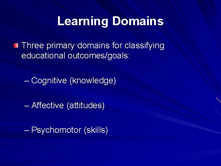 Learning Domains Three primary domains for classifying educational outcomes/goals: – Cognitive (knowledge) – Affective