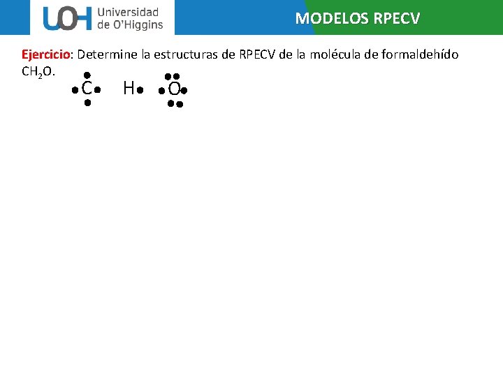 MODELOS RPECV Ejercicio: Determine la estructuras de RPECV de la molécula de formaldehído CH