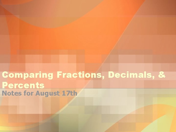 Comparing Fractions, Decimals, & Percents Notes for August 17 th 