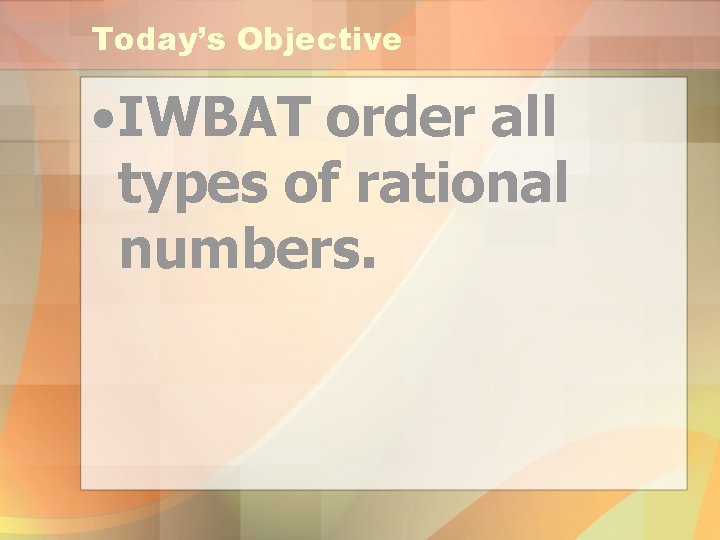 Today’s Objective • IWBAT order all types of rational numbers. 