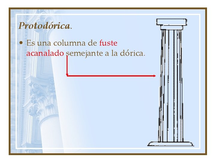 Protodórica. • Es una columna de fuste acanalado semejante a la dórica. 