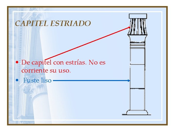 CAPITEL ESTRIADO • De capitel con estrías. No es corriente su uso. • Fuste