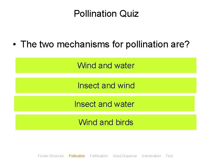 Pollination Quiz • The two mechanisms for pollination are? Wind and water Insect and