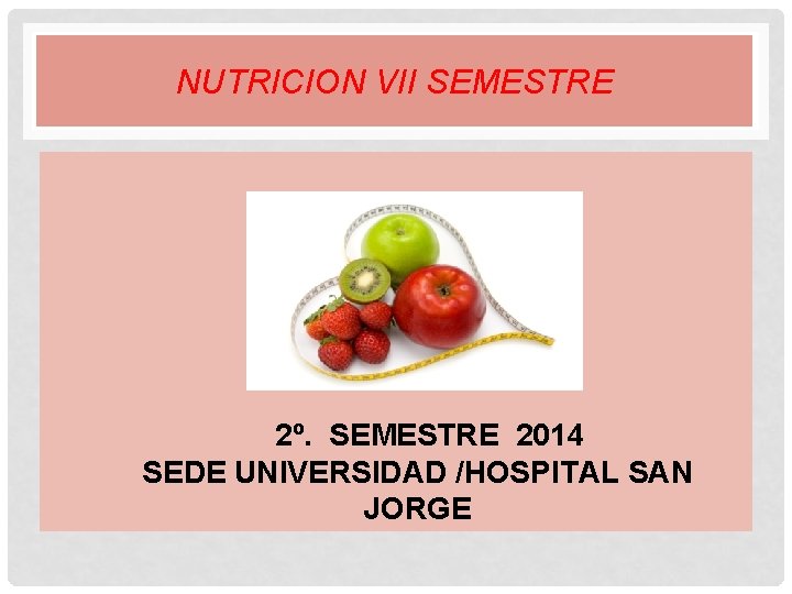 NUTRICION VII SEMESTRE 2º. SEMESTRE 2014 SEDE UNIVERSIDAD /HOSPITAL SAN JORGE 