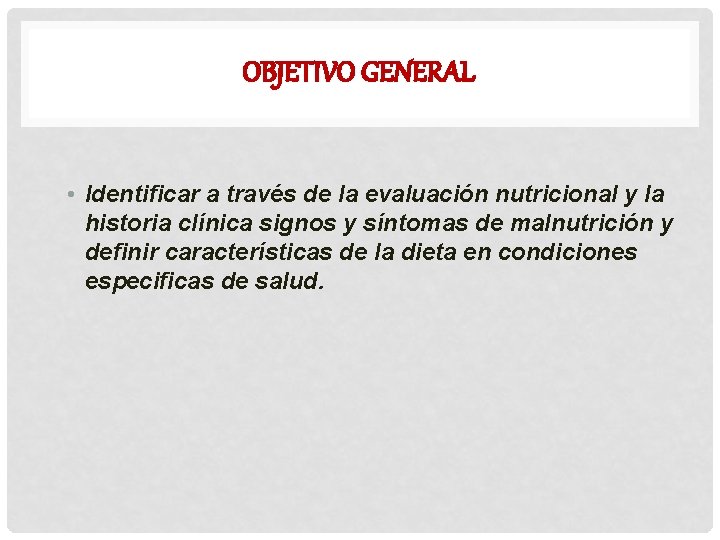 OBJETIVO GENERAL • Identificar a través de la evaluación nutricional y la historia clínica