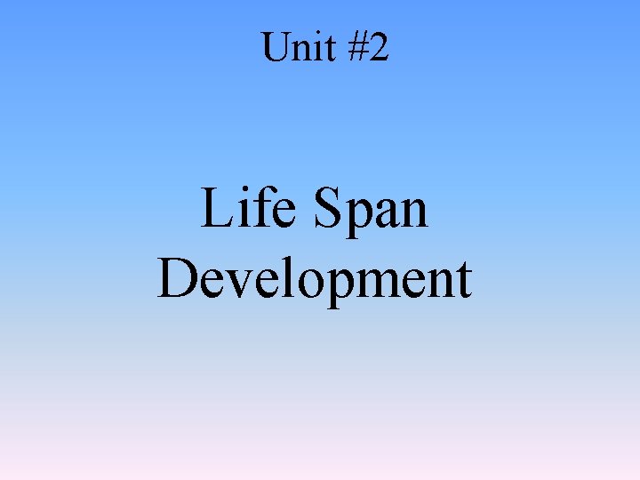 Unit #2 Life Span Development 