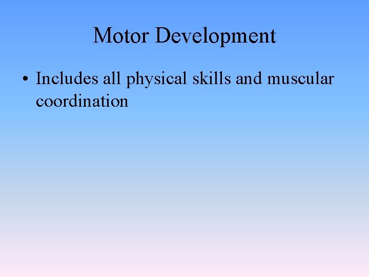 Motor Development • Includes all physical skills and muscular coordination 