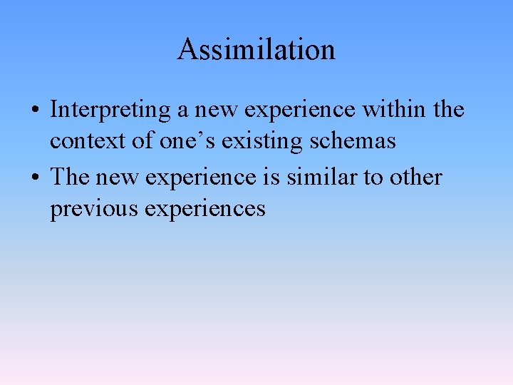 Assimilation • Interpreting a new experience within the context of one’s existing schemas •