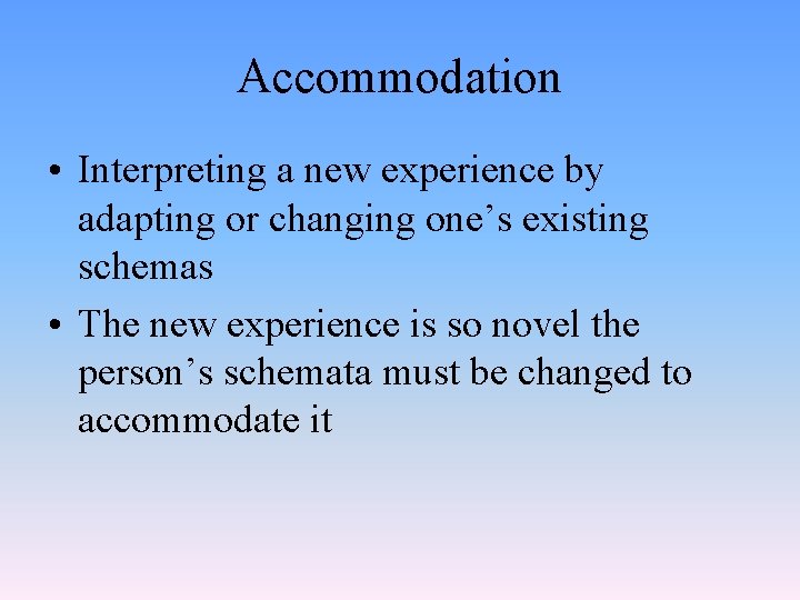Accommodation • Interpreting a new experience by adapting or changing one’s existing schemas •