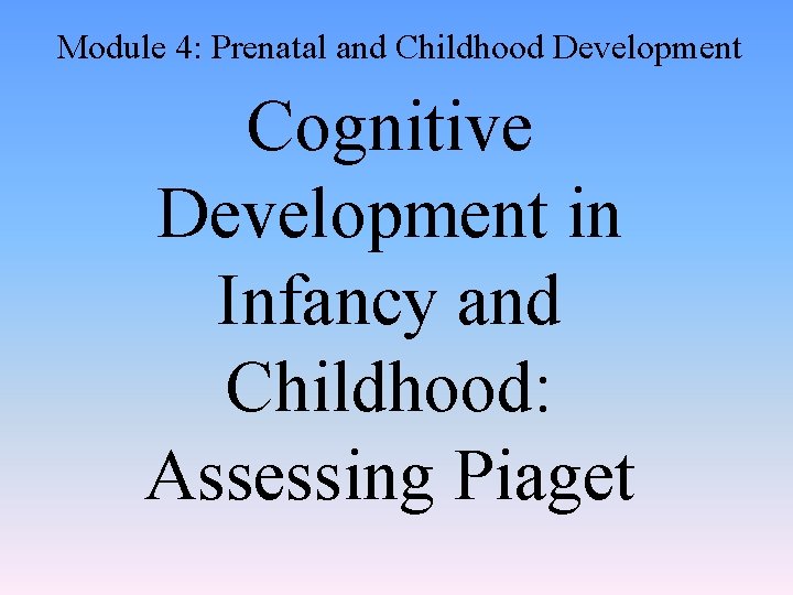 Module 4: Prenatal and Childhood Development Cognitive Development in Infancy and Childhood: Assessing Piaget
