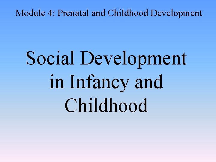 Module 4: Prenatal and Childhood Development Social Development in Infancy and Childhood 