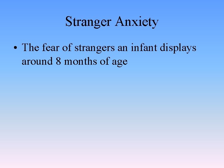 Stranger Anxiety • The fear of strangers an infant displays around 8 months of