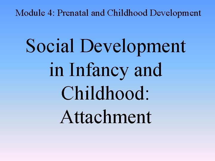 Module 4: Prenatal and Childhood Development Social Development in Infancy and Childhood: Attachment 