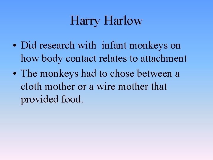 Harry Harlow • Did research with infant monkeys on how body contact relates to