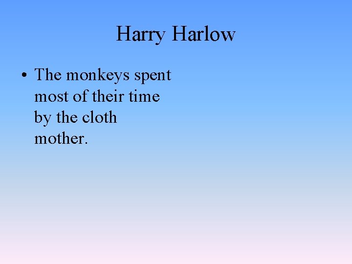Harry Harlow • The monkeys spent most of their time by the cloth mother.