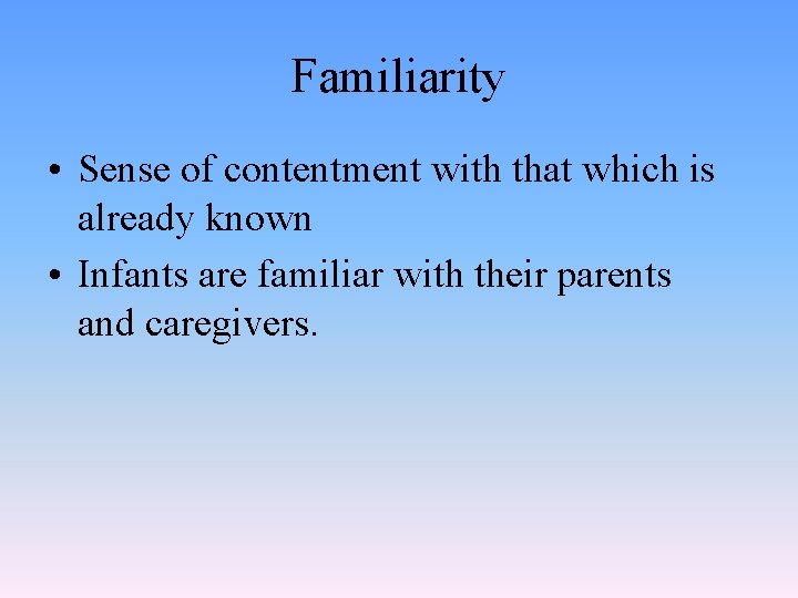 Familiarity • Sense of contentment with that which is already known • Infants are