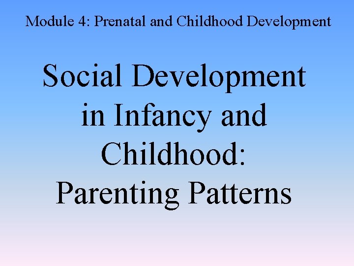 Module 4: Prenatal and Childhood Development Social Development in Infancy and Childhood: Parenting Patterns