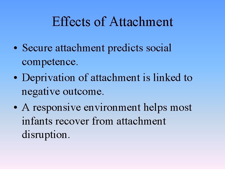 Effects of Attachment • Secure attachment predicts social competence. • Deprivation of attachment is