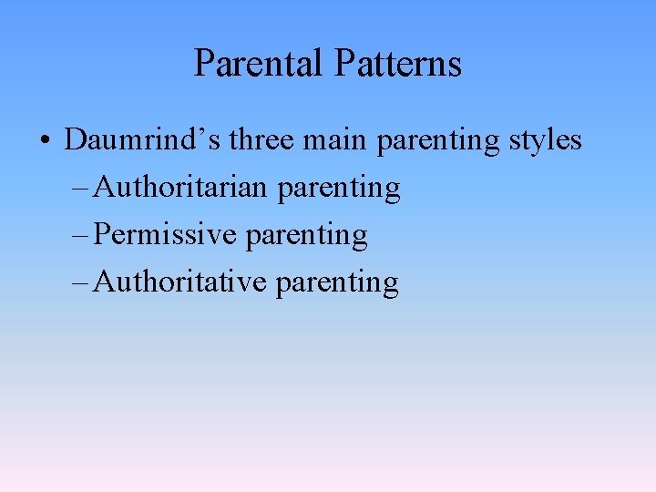 Parental Patterns • Daumrind’s three main parenting styles – Authoritarian parenting – Permissive parenting