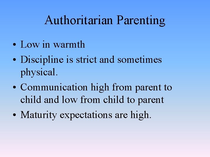 Authoritarian Parenting • Low in warmth • Discipline is strict and sometimes physical. •