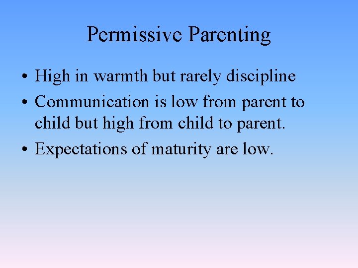 Permissive Parenting • High in warmth but rarely discipline • Communication is low from