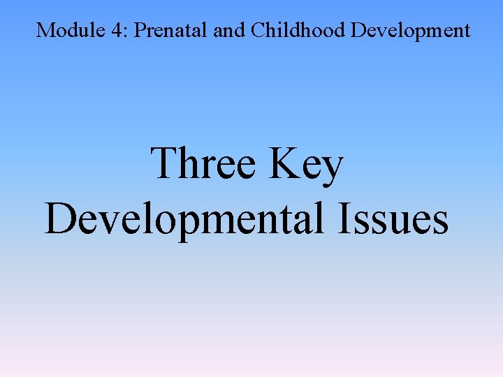 Module 4: Prenatal and Childhood Development Three Key Developmental Issues 
