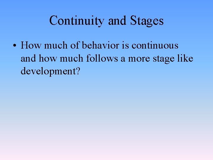 Continuity and Stages • How much of behavior is continuous and how much follows