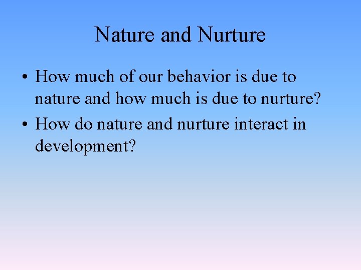 Nature and Nurture • How much of our behavior is due to nature and