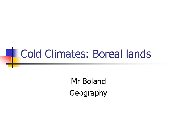 Cold Climates: Boreal lands Mr Boland Geography 