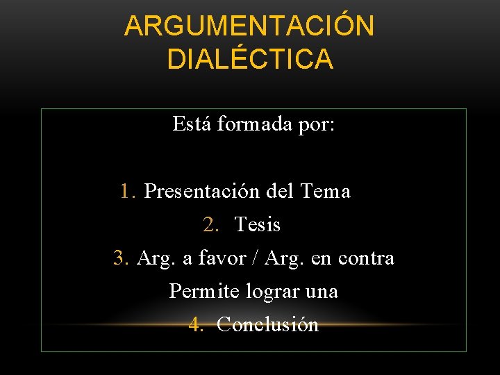 ARGUMENTACIÓN DIALÉCTICA Está formada por: 1. Presentación del Tema 2. Tesis 3. Arg. a