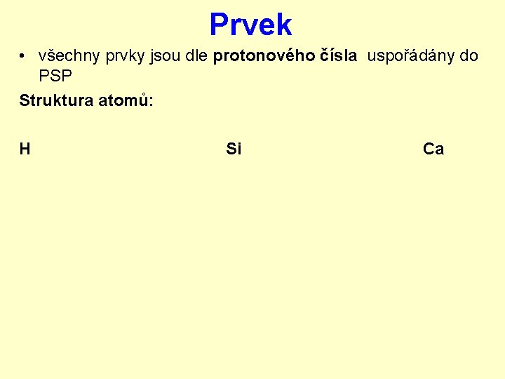 Prvek • všechny prvky jsou dle protonového čísla uspořádány do PSP Struktura atomů: H