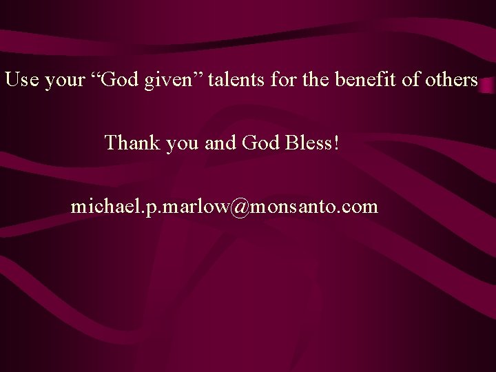 Use your “God given” talents for the benefit of others Thank you and God