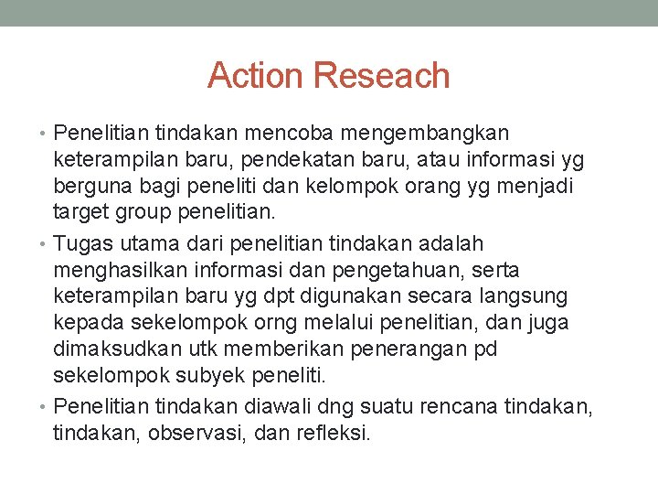 Action Reseach • Penelitian tindakan mencoba mengembangkan keterampilan baru, pendekatan baru, atau informasi yg