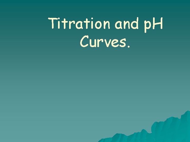 Titration and p. H Curves. 