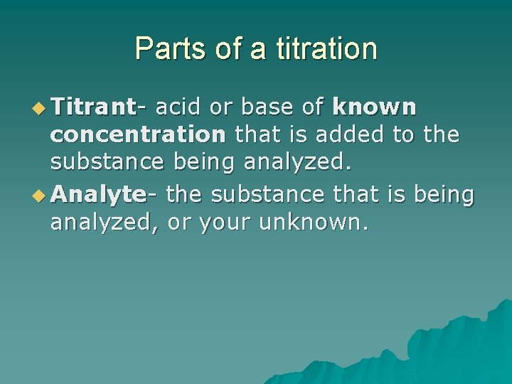 Parts of a titration u Titrant- acid or base of known concentration that is