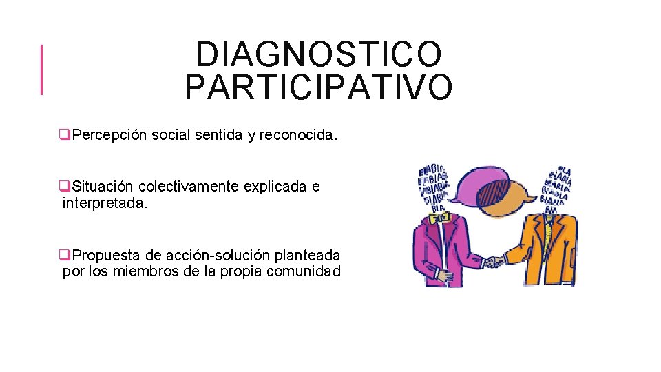 DIAGNOSTICO PARTICIPATIVO q. Percepción social sentida y reconocida. q. Situación colectivamente explicada e interpretada.
