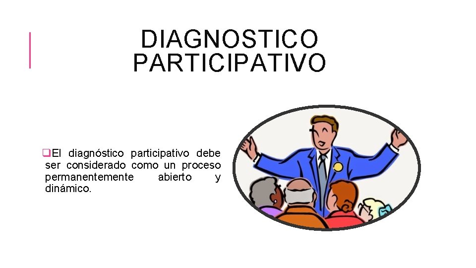 DIAGNOSTICO PARTICIPATIVO q. El diagnóstico participativo debe ser considerado como un proceso permanentemente abierto