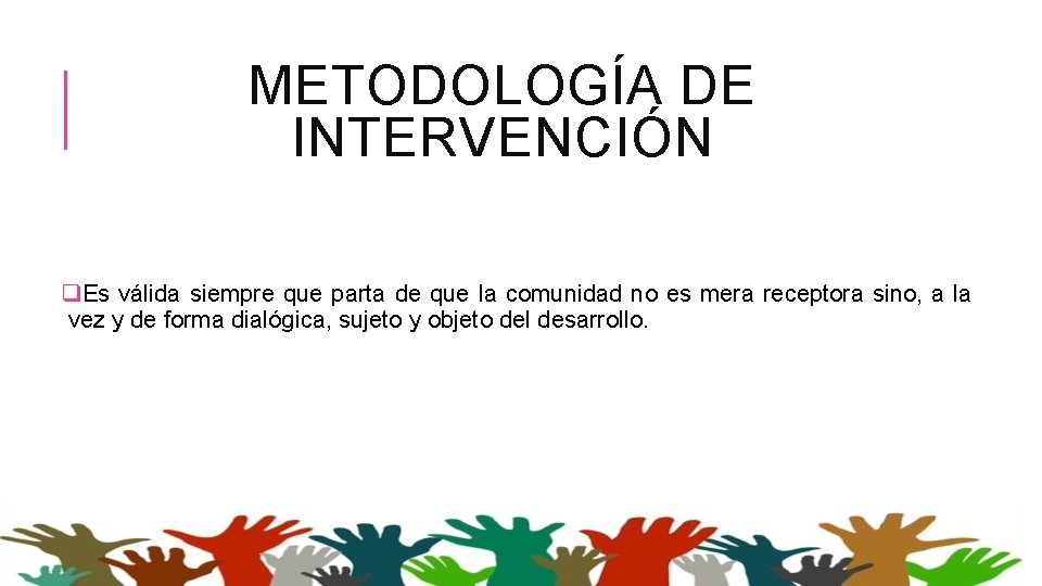 METODOLOGÍA DE INTERVENCIÓN q. Es válida siempre que parta de que la comunidad no