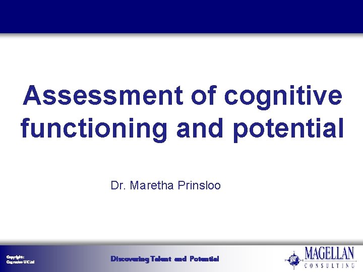 Assessment of cognitive functioning and potential Dr. Maretha Prinsloo Copyright : Cognadev UK Ltd Assessment of cognitive functioning and potential Dr. Maretha Prinsloo Copyright : Cognadev UK Ltd