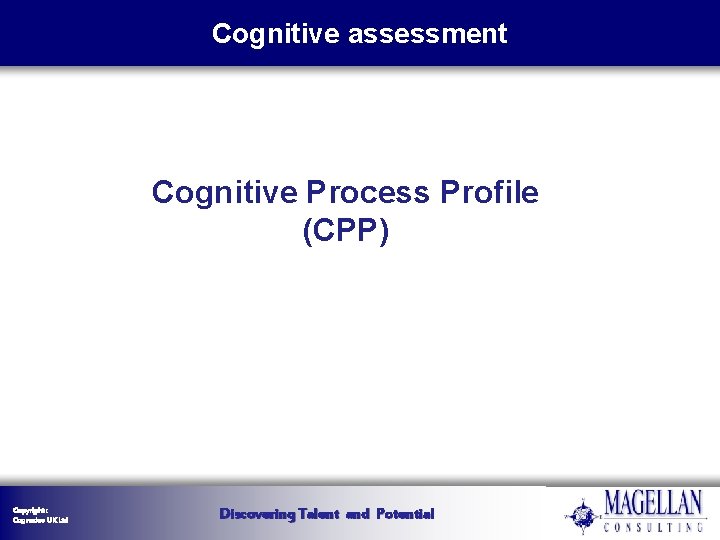 Cognitive assessment Cognitive Process Profile (CPP) Copyright : Cognadev UK Ltd Discovering Talent and Cognitive assessment Cognitive Process Profile (CPP) Copyright : Cognadev UK Ltd Discovering Talent and