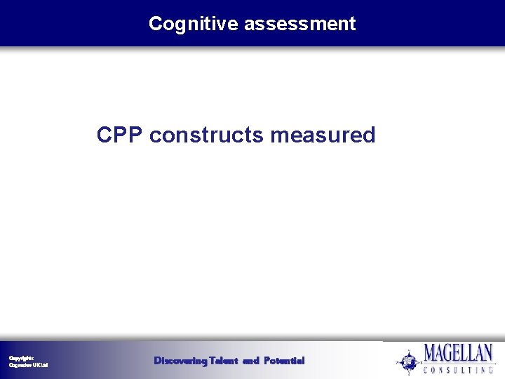 Cognitive assessment CPP constructs measured Copyright : Cognadev UK Ltd Discovering Talent and Potential Cognitive assessment CPP constructs measured Copyright : Cognadev UK Ltd Discovering Talent and Potential