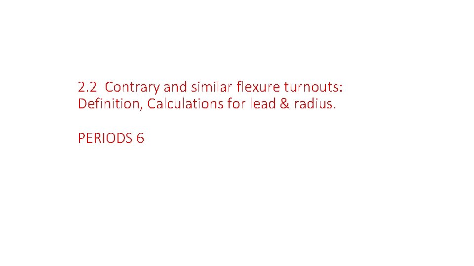 2. 2 Contrary and similar flexure turnouts: Definition, Calculations for lead & radius. PERIODS 2. 2 Contrary and similar flexure turnouts: Definition, Calculations for lead & radius. PERIODS
