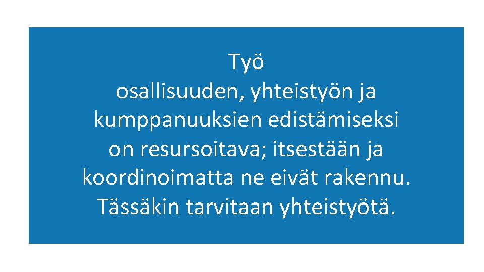 Työ osallisuuden, yhteistyön ja kumppanuuksien edistämiseksi on resursoitava; itsestään ja koordinoimatta ne eivät rakennu.