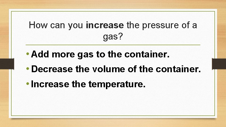 How can you increase the pressure of a gas? • Add more gas to