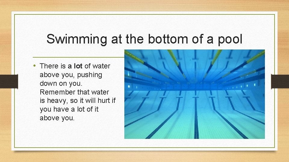 Swimming at the bottom of a pool • There is a lot of water