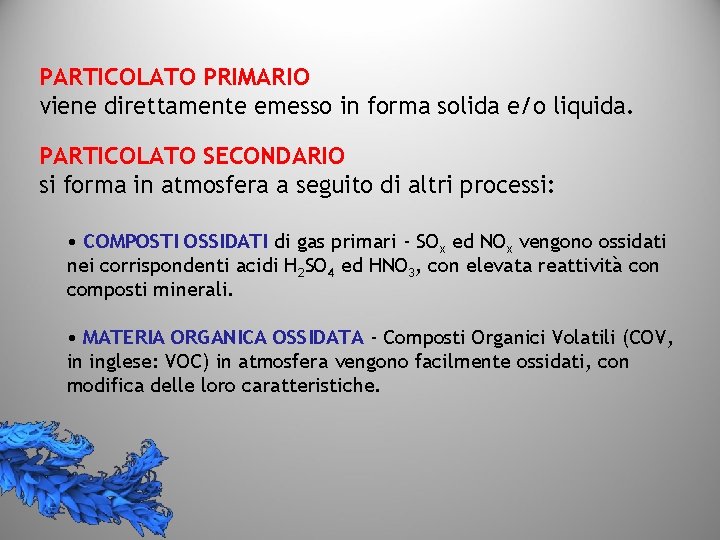 PARTICOLATO PRIMARIO viene direttamente emesso in forma solida e/o liquida. PARTICOLATO SECONDARIO si forma