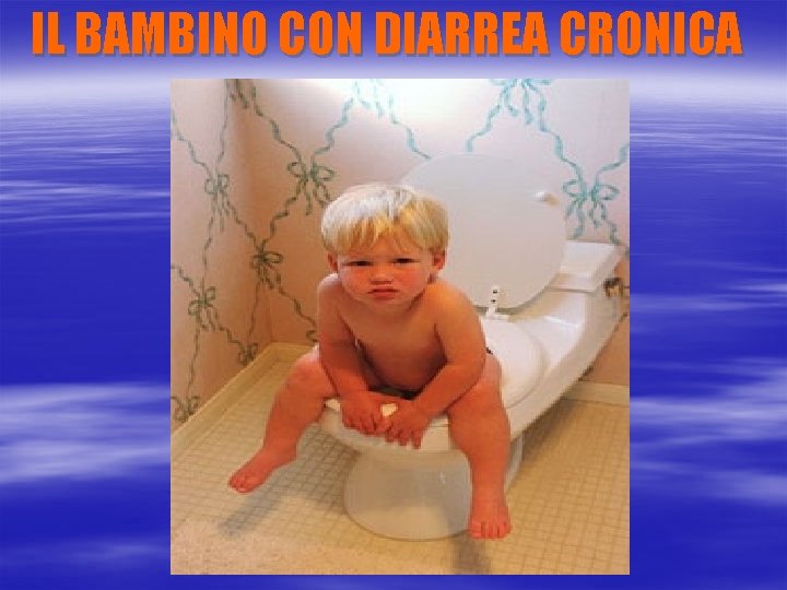 IL BAMBINO CON DIARREA CRONICA 