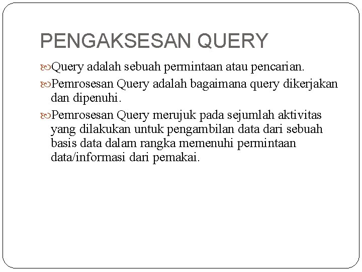 PENGAKSESAN QUERY Query adalah sebuah permintaan atau pencarian. Pemrosesan Query adalah bagaimana query dikerjakan PENGAKSESAN QUERY Query adalah sebuah permintaan atau pencarian. Pemrosesan Query adalah bagaimana query dikerjakan