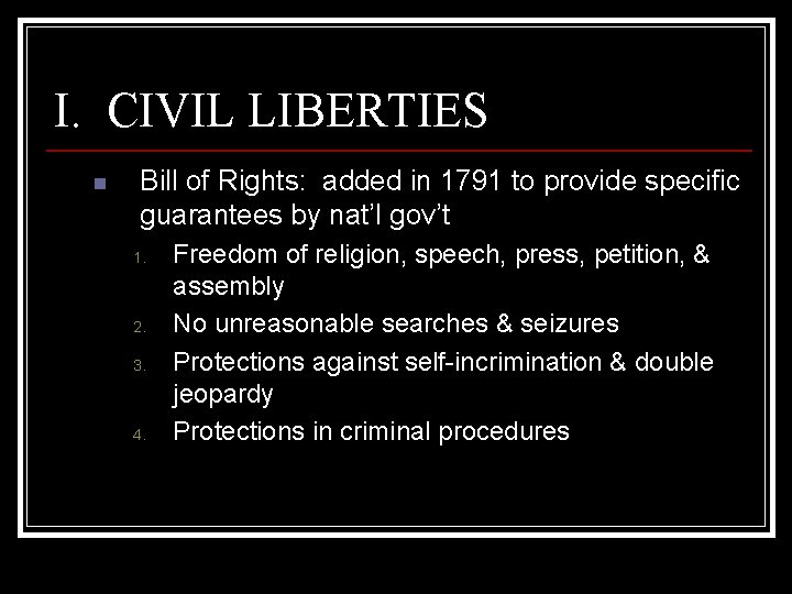 I. CIVIL LIBERTIES n Bill of Rights: added in 1791 to provide specific guarantees
