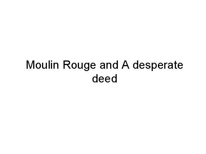 Moulin Rouge and A desperate deed 